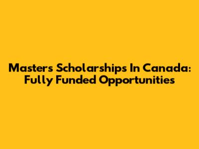 Master's Scholarships In Canada: Fully Funded Opportunities