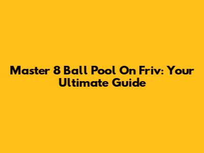 Master 8 Ball Pool On Friv: Your Ultimate Guide