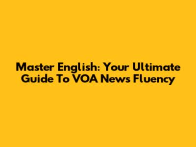 Master English: Your Ultimate Guide To VOA News Fluency