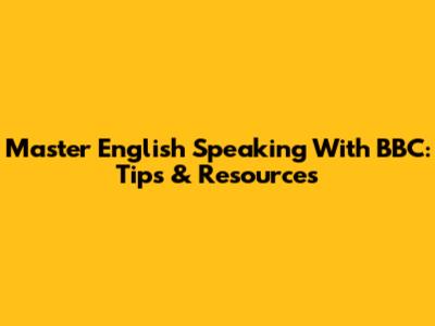 Master English Speaking With BBC: Tips & Resources