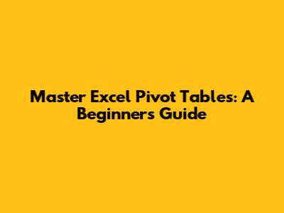 Master Excel Pivot Tables: A Beginner's Guide