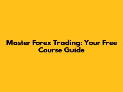 Master Forex Trading: Your Free Course Guide