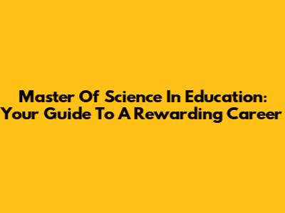 Master Of Science In Education: Your Guide To A Rewarding Career