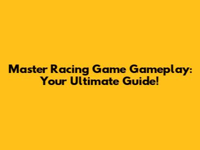 Master Racing Game Gameplay: Your Ultimate Guide!