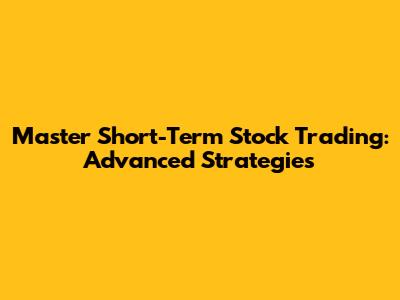 Master Short-Term Stock Trading: Advanced Strategies