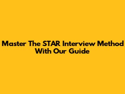 Master The STAR Interview Method With Our Guide