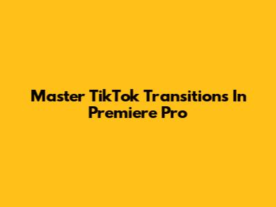 Master TikTok Transitions In Premiere Pro