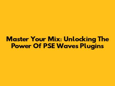 Master Your Mix: Unlocking The Power Of PSE Waves Plugins