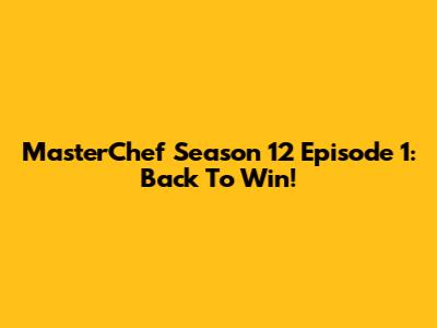 MasterChef Season 12 Episode 1: Back To Win!