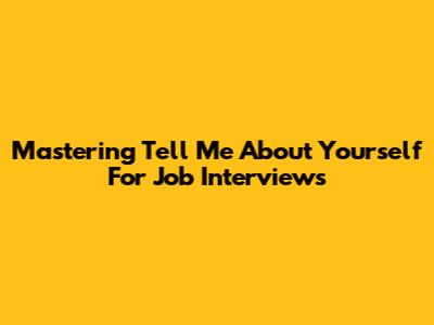 Mastering 'Tell Me About Yourself' For Job Interviews