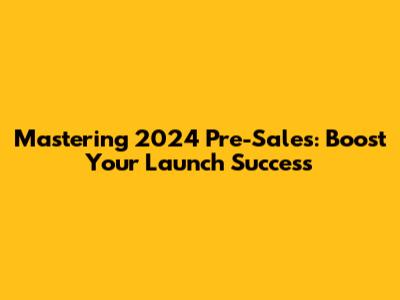 Mastering 2024 Pre-Sales: Boost Your Launch Success