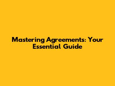 Mastering Agreements: Your Essential Guide