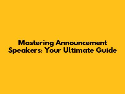 Mastering Announcement Speakers: Your Ultimate Guide