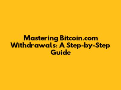 Mastering Bitcoin.com Withdrawals: A Step-by-Step Guide