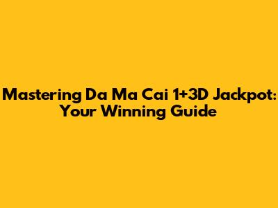 Mastering Da Ma Cai 1+3D Jackpot: Your Winning Guide