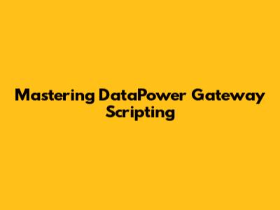 Mastering DataPower Gateway Scripting