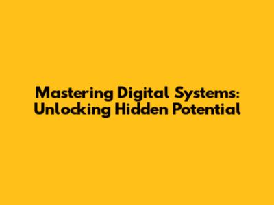 Mastering Digital Systems: Unlocking Hidden Potential