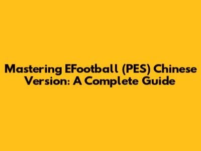 Mastering EFootball (PES) Chinese Version: A Complete Guide