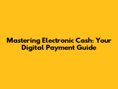 Mastering Electronic Cash: Your Digital Payment Guide