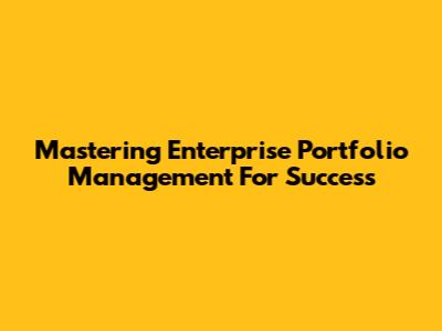 Mastering Enterprise Portfolio Management For Success