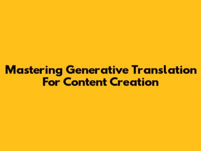 Mastering Generative Translation For Content Creation