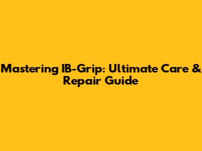 Mastering IB-Grip: Ultimate Care & Repair Guide