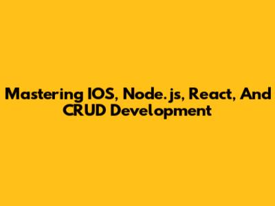 Mastering IOS, Node.js, React, And CRUD Development