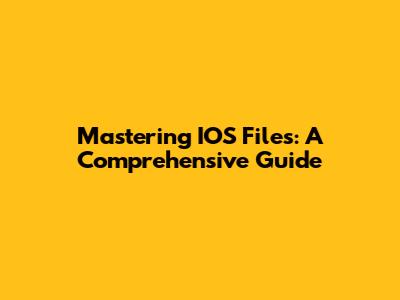 Mastering IOS Files: A Comprehensive Guide
