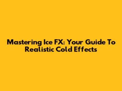 Mastering Ice FX: Your Guide To Realistic Cold Effects