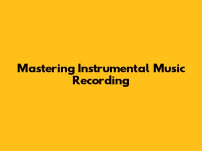 Mastering Instrumental Music Recording