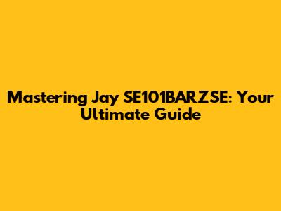 Mastering Jay SE101BARZSE: Your Ultimate Guide