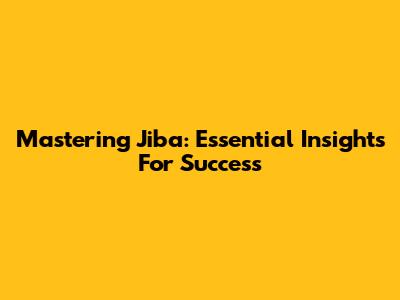 Mastering Jiba: Essential Insights For Success