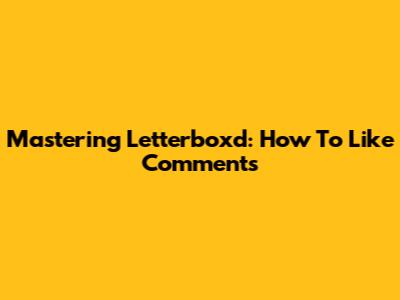 Mastering Letterboxd: How To Like Comments