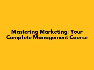 Mastering Marketing: Your Complete Management Course