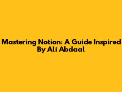 Mastering Notion: A Guide Inspired By Ali Abdaal