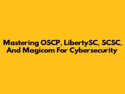 Mastering OSCP, LibertySC, SCSC, And Magicom For Cybersecurity