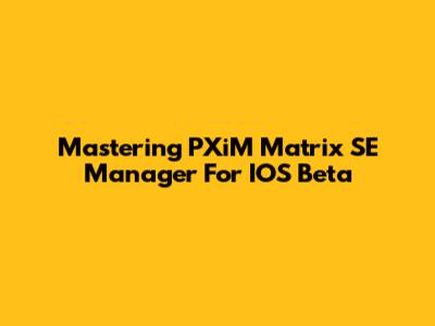 Mastering PXiM Matrix SE Manager For IOS Beta