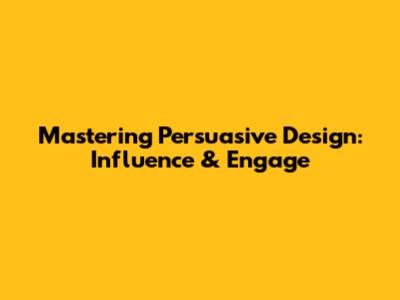 Mastering Persuasive Design: Influence & Engage