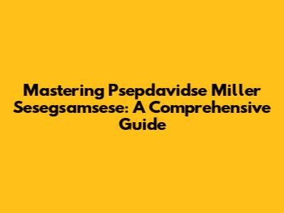 Mastering Psepdavidse Miller Sesegsamsese: A Comprehensive Guide