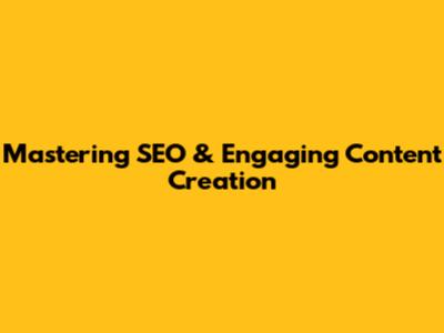 Mastering SEO & Engaging Content Creation
