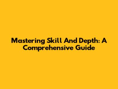 Mastering Skill And Depth: A Comprehensive Guide