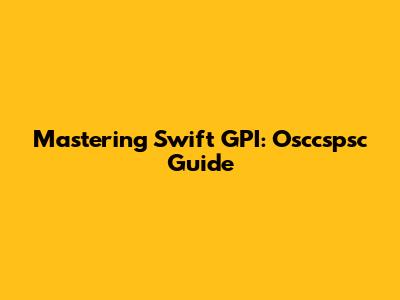 Mastering Swift GPI: Osccspsc Guide