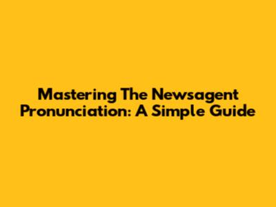 Mastering The 'Newsagent' Pronunciation: A Simple Guide