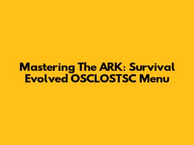 Mastering The ARK: Survival Evolved OSCLOSTSC Menu