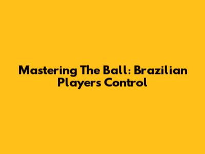 Mastering The Ball: Brazilian Player's Control