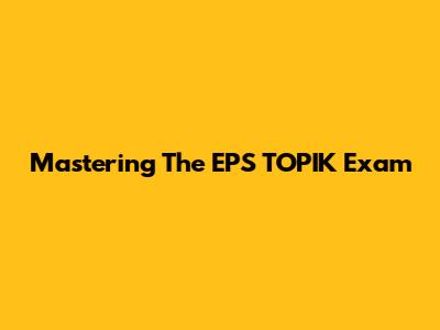 Mastering The EPS TOPIK Exam