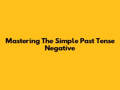 Mastering The Simple Past Tense Negative