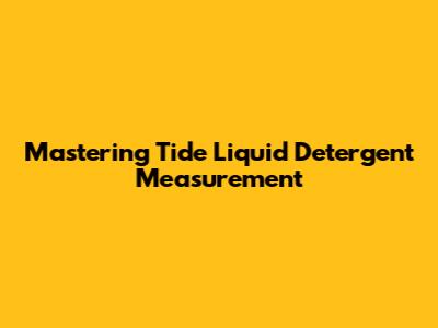 Mastering Tide Liquid Detergent Measurement