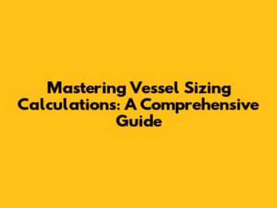 Mastering Vessel Sizing Calculations: A Comprehensive Guide