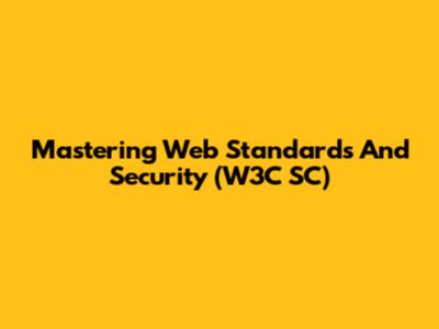 Mastering Web Standards And Security (W3C SC)